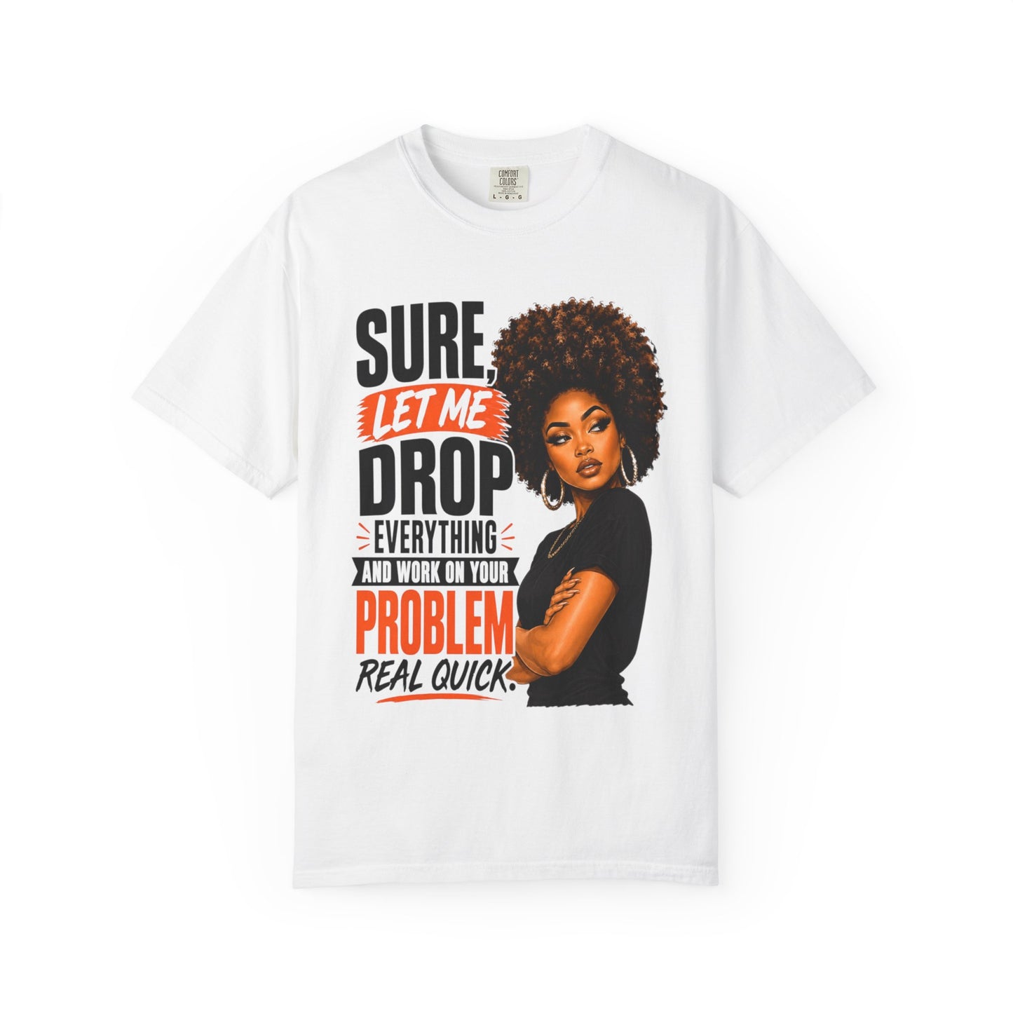 T-Shirt — “Sure, Let Me Drop Everything and Work on Your Problem Real Quick” Graphic Tee