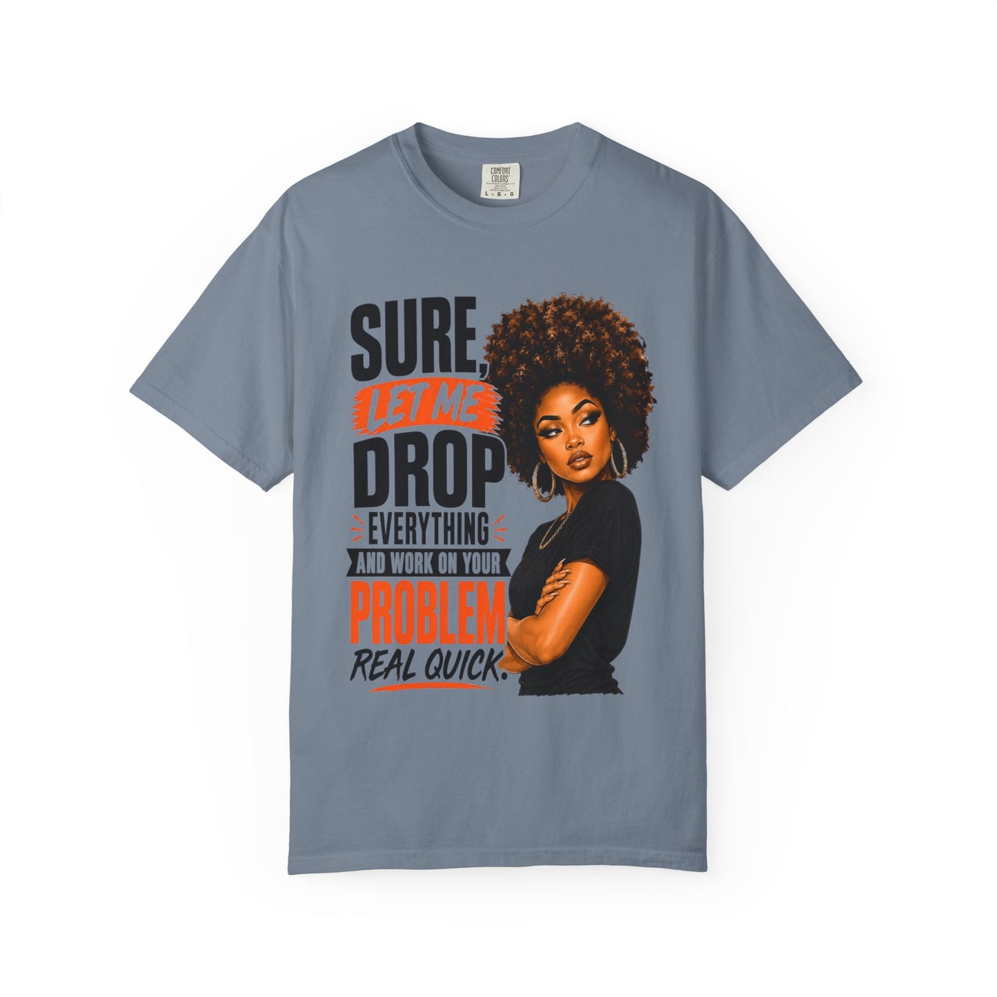T-Shirt — “Sure, Let Me Drop Everything and Work on Your Problem Real Quick” Graphic Tee