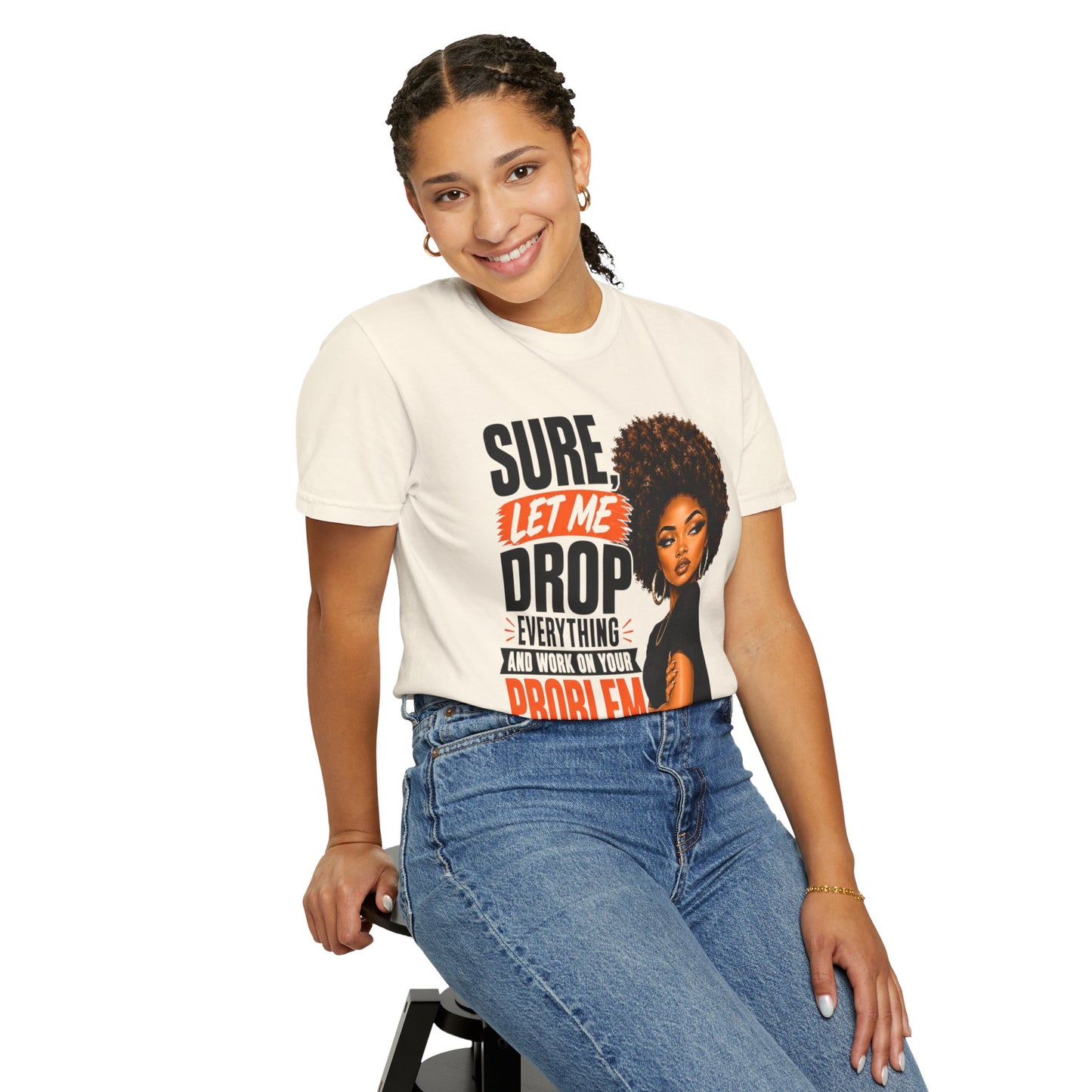 T-Shirt — “Sure, Let Me Drop Everything and Work on Your Problem Real Quick” Graphic Tee