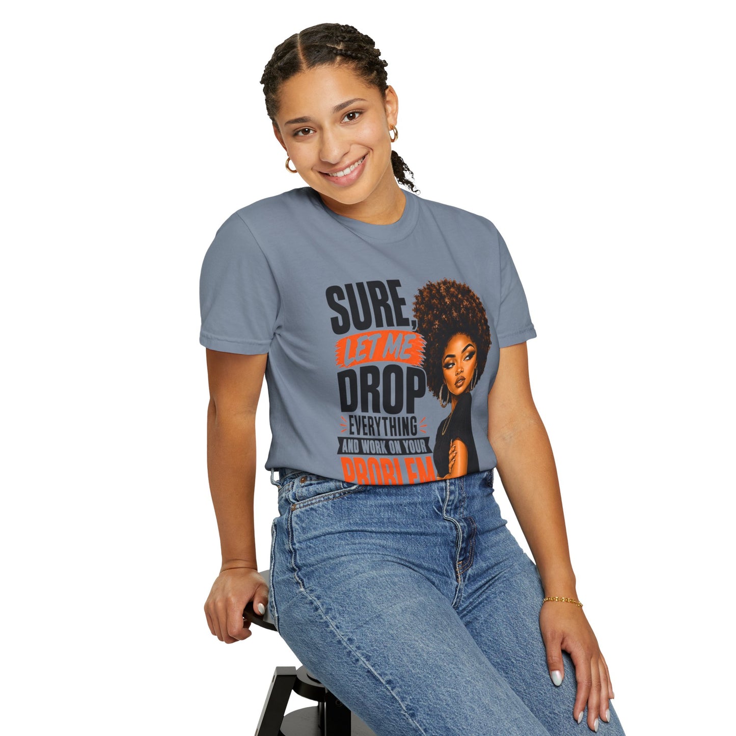 T-Shirt — “Sure, Let Me Drop Everything and Work on Your Problem Real Quick” Graphic Tee
