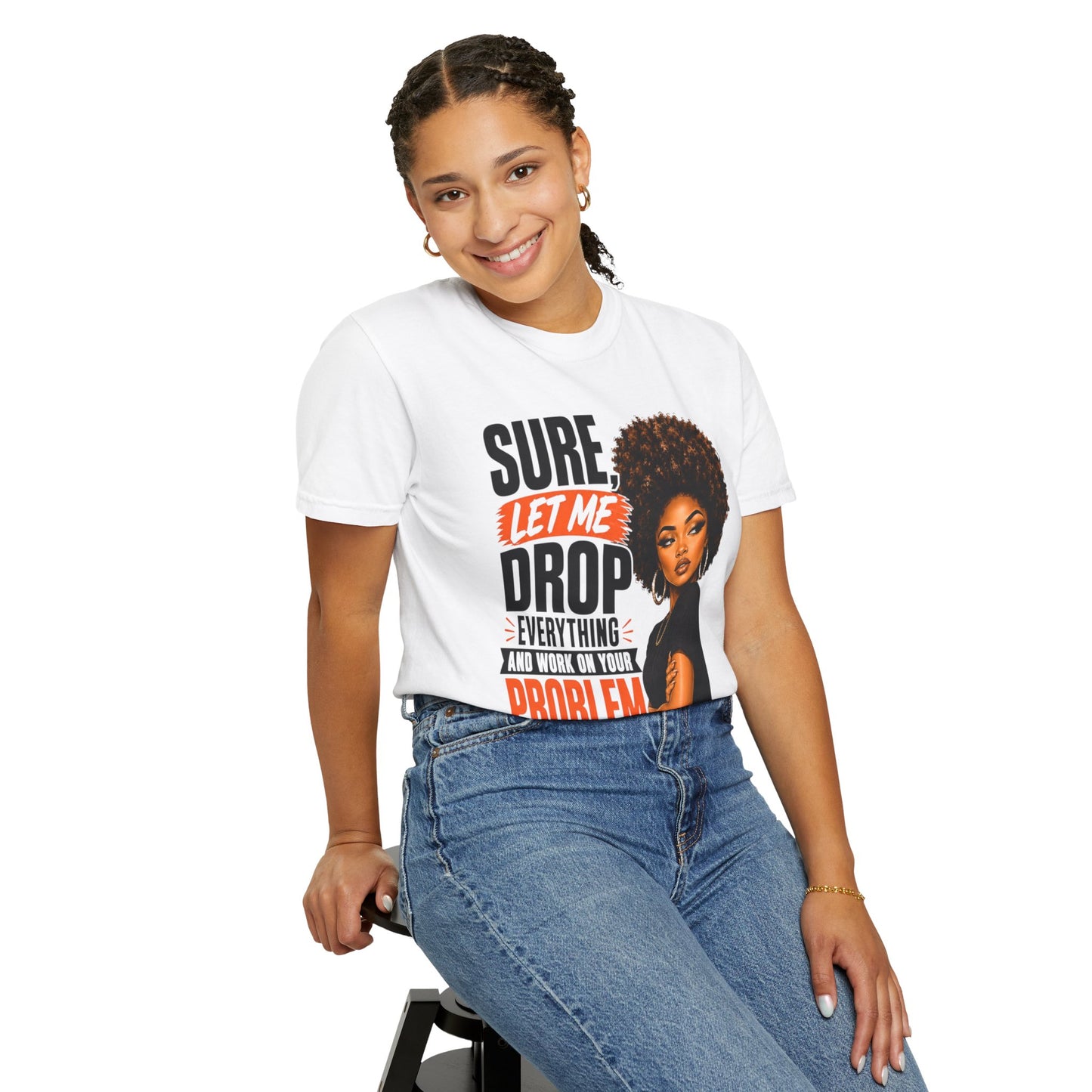 T-Shirt — “Sure, Let Me Drop Everything and Work on Your Problem Real Quick” Graphic Tee