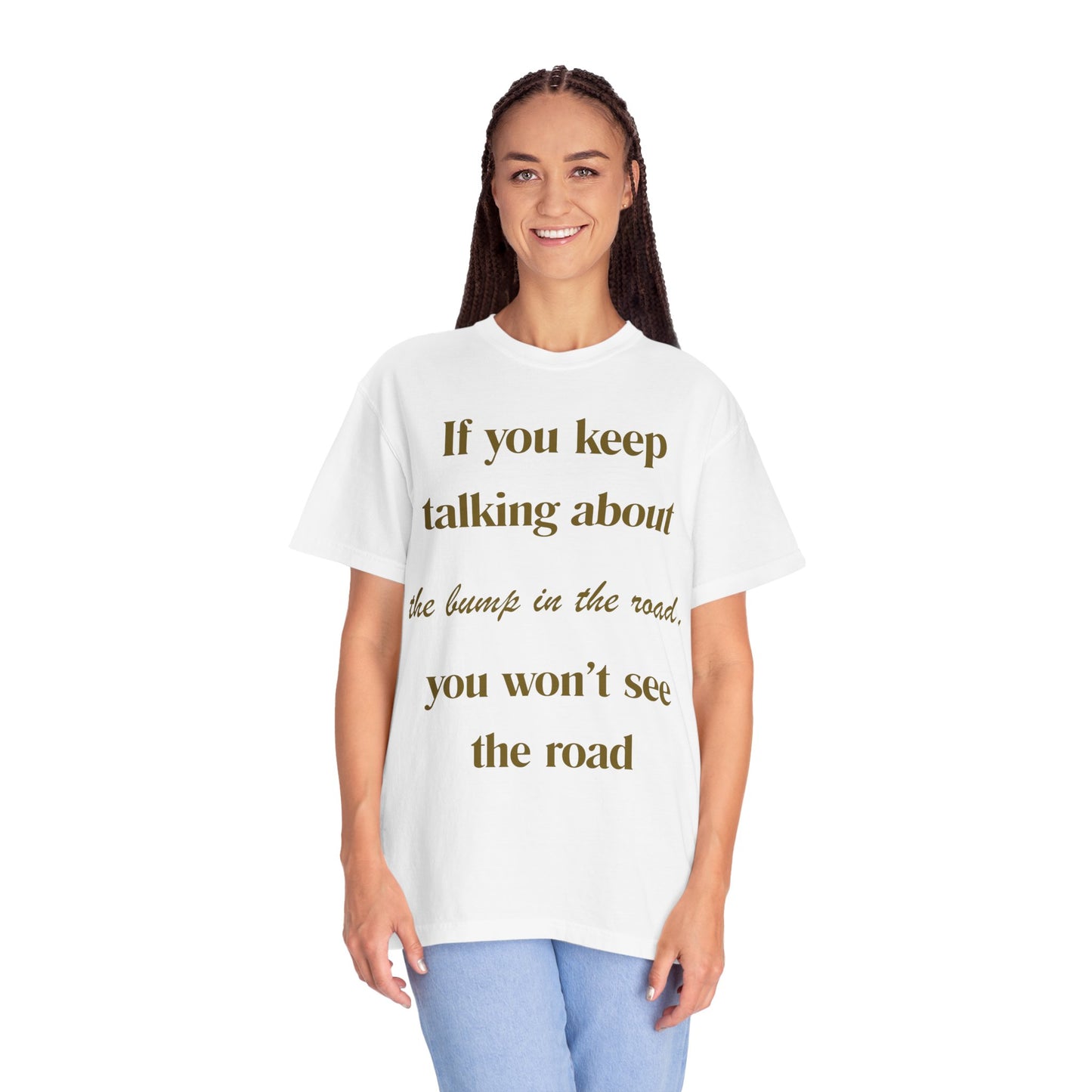 Motivational Quote T-Shirt — "If you keep talking about the bump in the road you won't see the road"