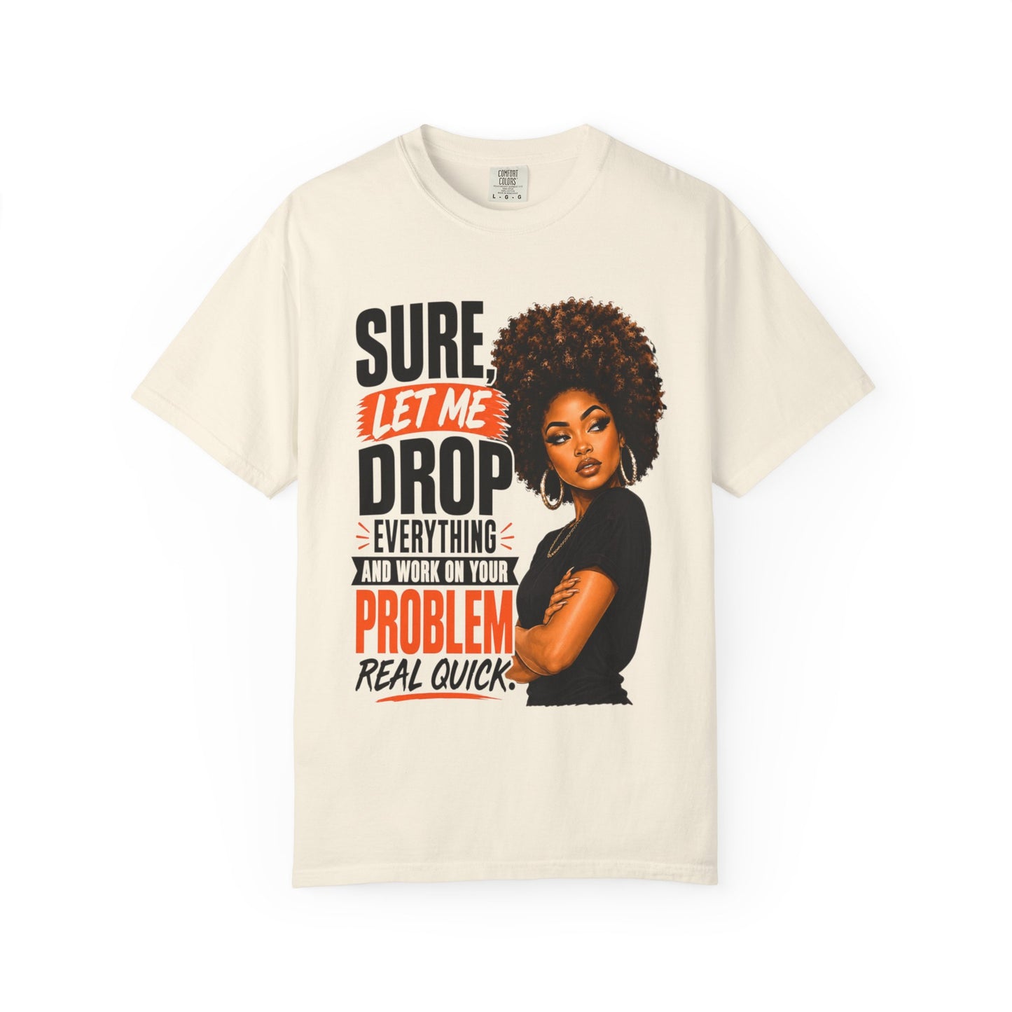 T-Shirt — “Sure, Let Me Drop Everything and Work on Your Problem Real Quick” Graphic Tee