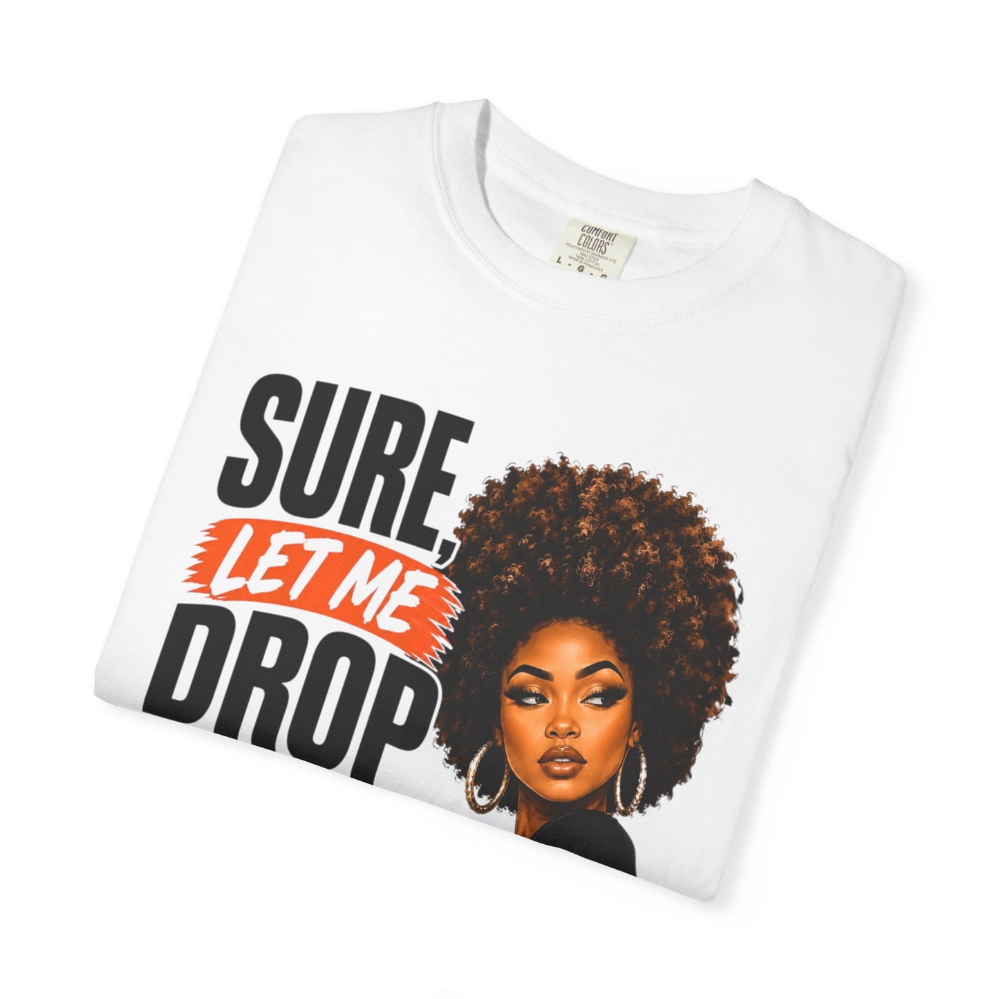 T-Shirt — “Sure, Let Me Drop Everything and Work on Your Problem Real Quick” Graphic Tee